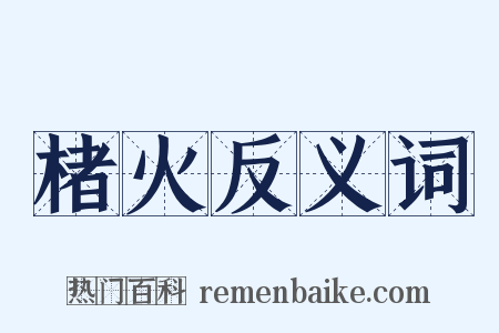 楮火反义词是什么意思的图片